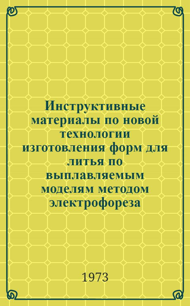Инструктивные материалы по новой технологии изготовления форм для литья по выплавляемым моделям методом электрофореза : (1 ред.)