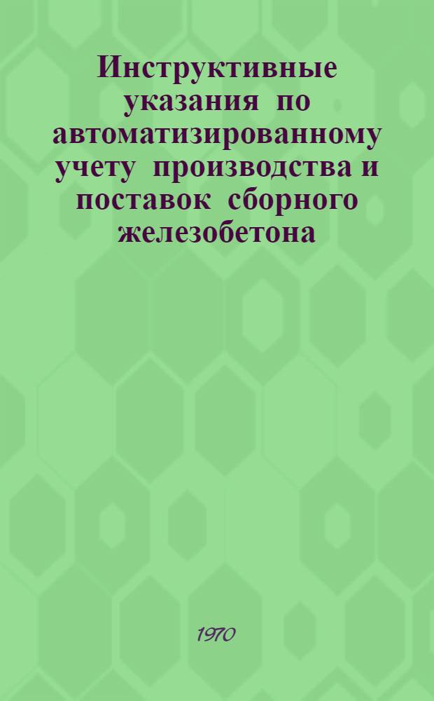 Инструктивные указания по автоматизированному учету производства и поставок сборного железобетона