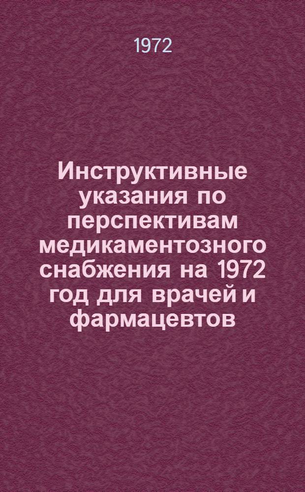 Инструктивные указания по перспективам медикаментозного снабжения на 1972 год [для врачей и фармацевтов]
