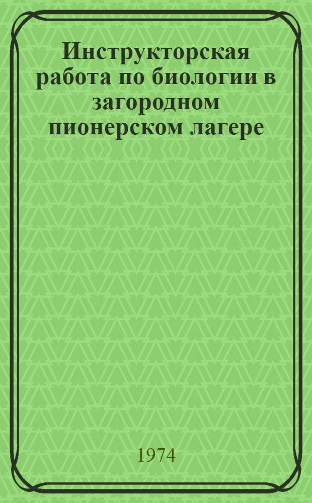 Инструкторская работа по биологии в загородном пионерском лагере : Метод. рекомендации руководителю биол. кружка