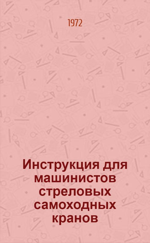 Инструкция для машинистов стреловых самоходных кранов (автомобильных, гусеничных, пневмоколесных) : ВСН 66 08-71 : Утв. 10/I 1972 г