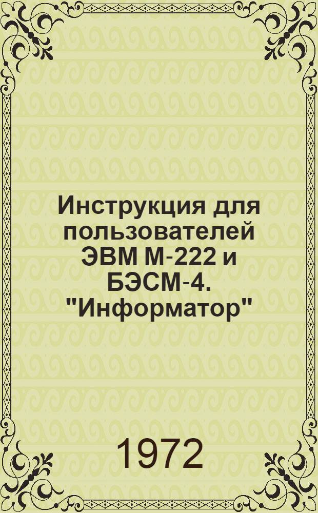 Инструкция для пользователей ЭВМ М-222 и БЭСМ-4. "Информатор" : Утв. 12/XII 1972 г