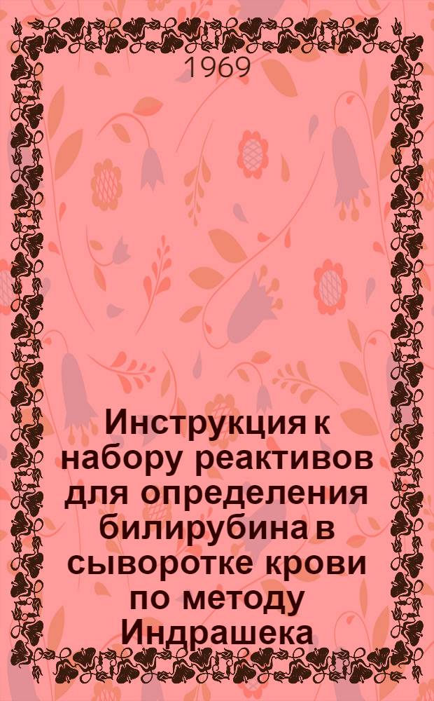 Инструкция к набору реактивов для определения билирубина в сыворотке крови по методу Индрашека : (В модификации) : Утв. Гл. упр. лечебно-профилакт. помощи М-ва здрав. СССР 15/II 1968 г.