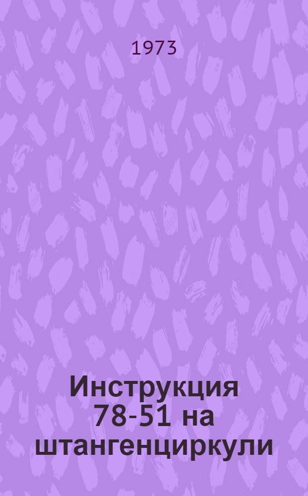 Инструкция 78-51 на штангенциркули (метр-компараторы) I -го разряда : Введ. в действие 1 ноября 1951 г. : Переизд. Ноябрь 1972 г.