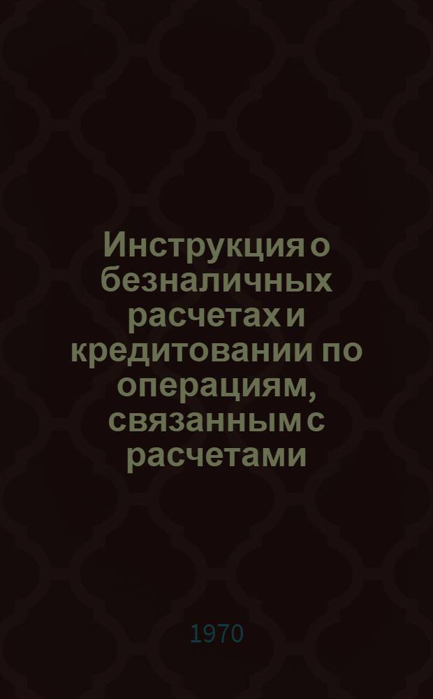 Инструкция о безналичных расчетах и кредитовании по операциям, связанным с расчетами (июль,10,1970). № 2 10 июля 1970 г.