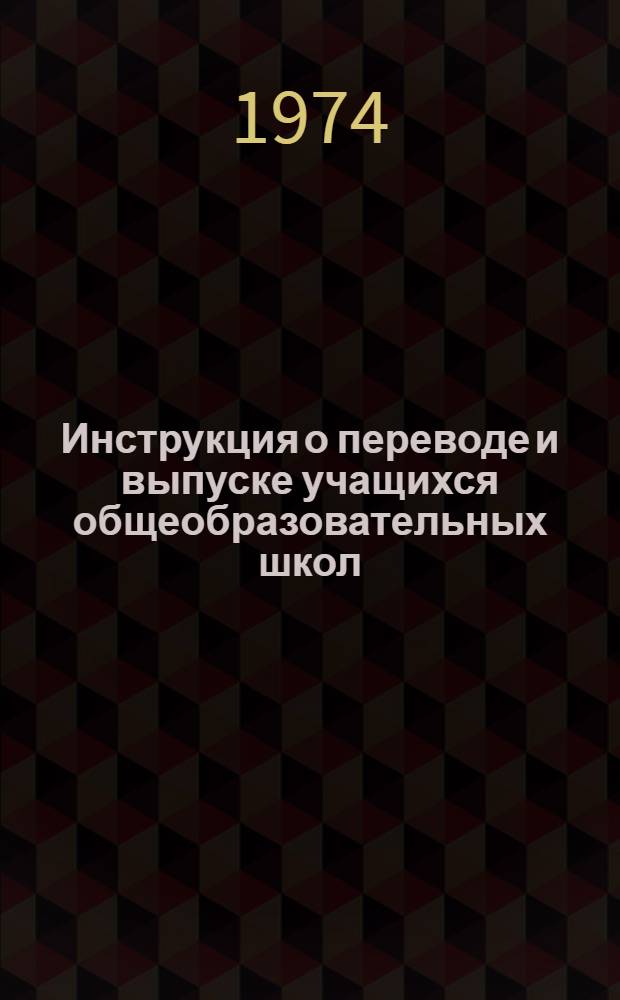 Инструкция о переводе и выпуске учащихся общеобразовательных школ : Утв. М-вом нар. образ. МССР 19/III 1974 г