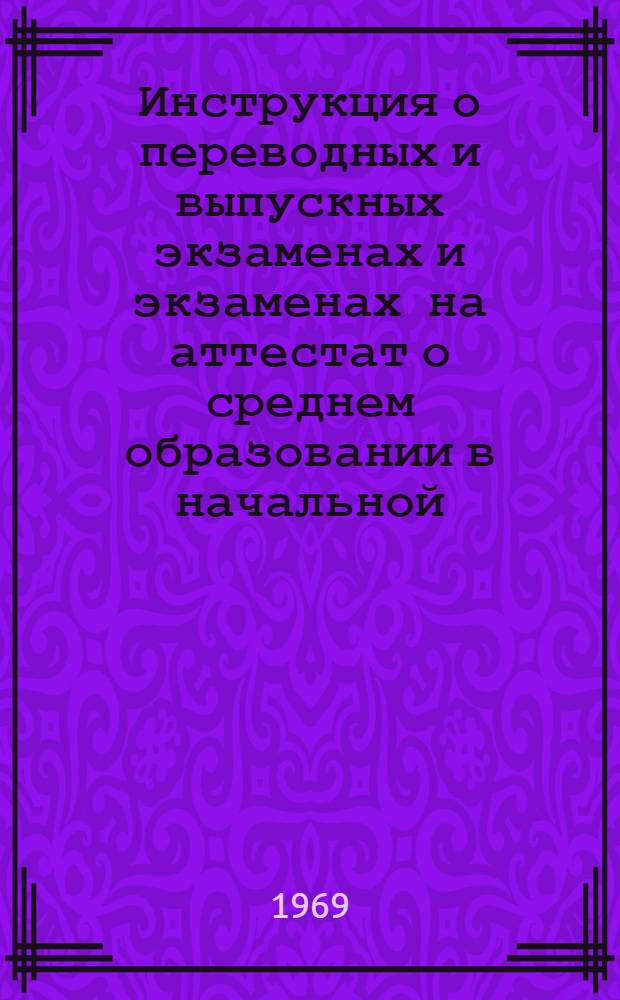 Инструкция о переводных и выпускных экзаменах и экзаменах на аттестат о среднем образовании в начальной, восьмилетней и средней общеобразовательной трудовой политехнической, вечерней (сменной) и заочной школе : Утв. М-вом прос. Груз. ССР. 7/III 1969 г