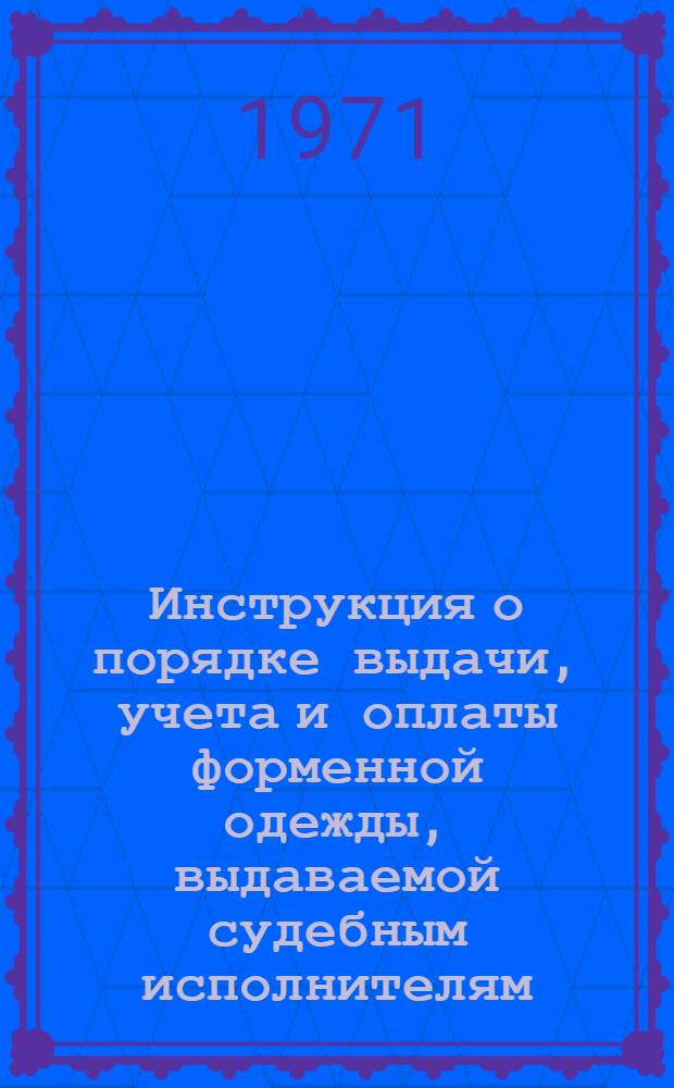 Инструкция о порядке выдачи, учета и оплаты форменной одежды, выдаваемой судебным исполнителям : От 31 авг. 1971 г. № 17-530/41-05