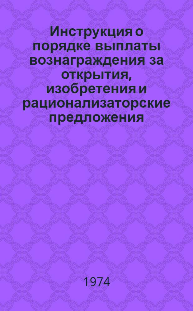 Инструкция о порядке выплаты вознаграждения за открытия, изобретения и рационализаторские предложения : Утв. 15/I 1974 г.