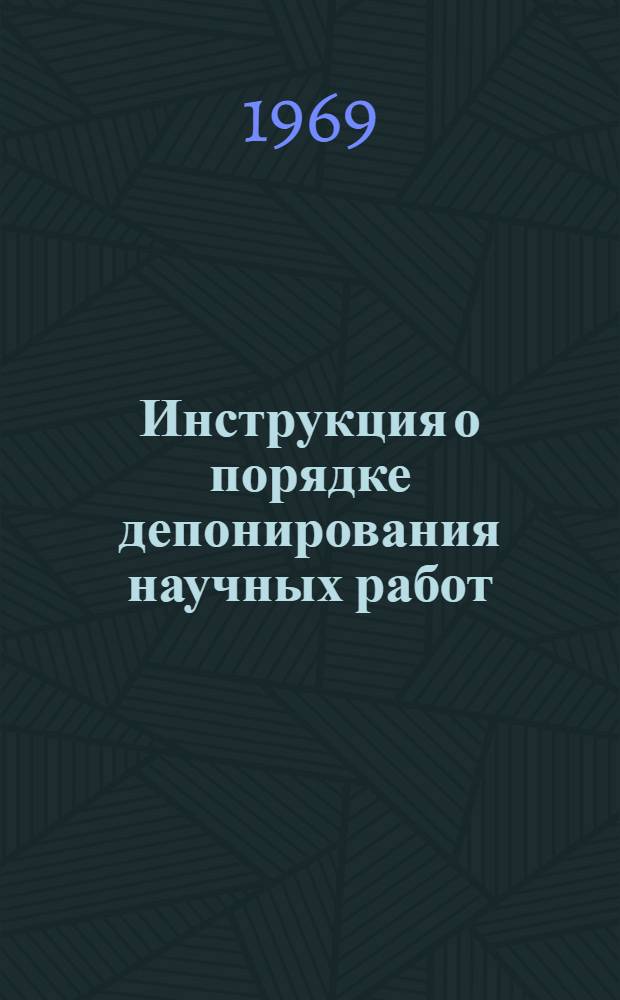 Инструкция о порядке депонирования научных работ : Утв. 17/VII 1969 г.