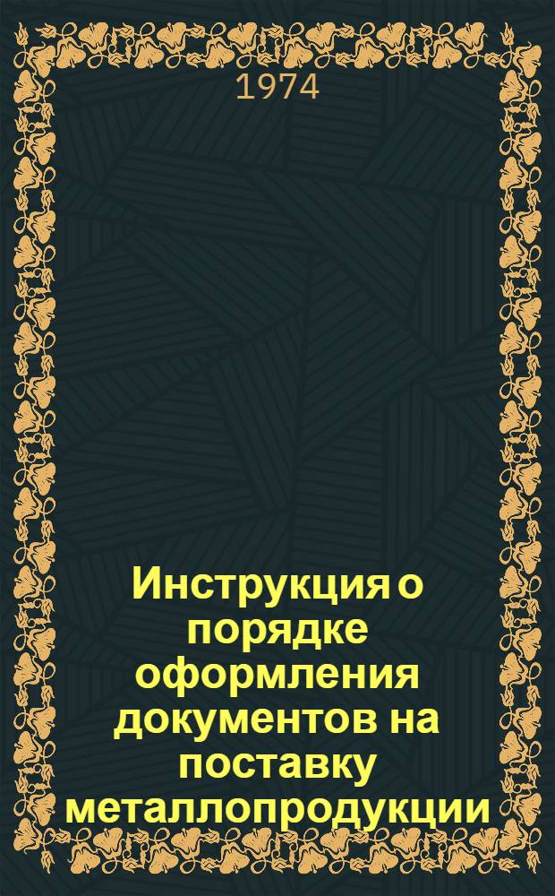 Инструкция о порядке оформления документов на поставку металлопродукции : Утв. 16/V 1974 г.