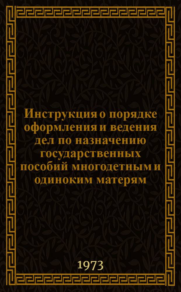 Инструкция о порядке оформления и ведения дел по назначению государственных пособий многодетным и одиноким матерям : Утв. Министром соц. обеспечения Тадж. ССР 1/VII 1973 г.