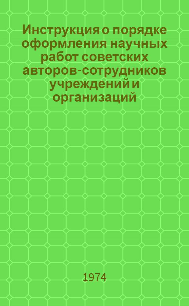 Инструкция о порядке оформления научных работ советских авторов-сотрудников учреждений и организаций, подведомственных союзным и республиканским министерствам, ведомствам, Академии медицинских наук, Академии педагогических наук, Всесоюзной академии сельскохозяйственных наук им. В.И. Ленина, академиям наук союзных республик, предназначенных для публикаций за рубежом : Утв. Правл. ВААП 31/VII 1974 г
