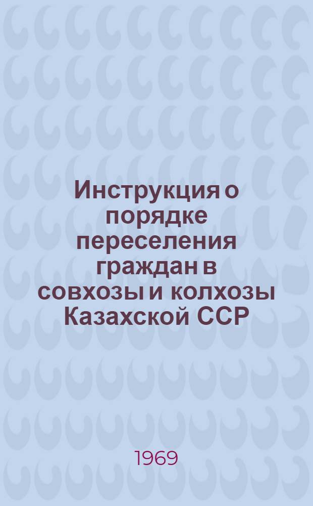 Инструкция о порядке переселения граждан в совхозы и колхозы Казахской ССР : Утв. 22/V 1969 г.