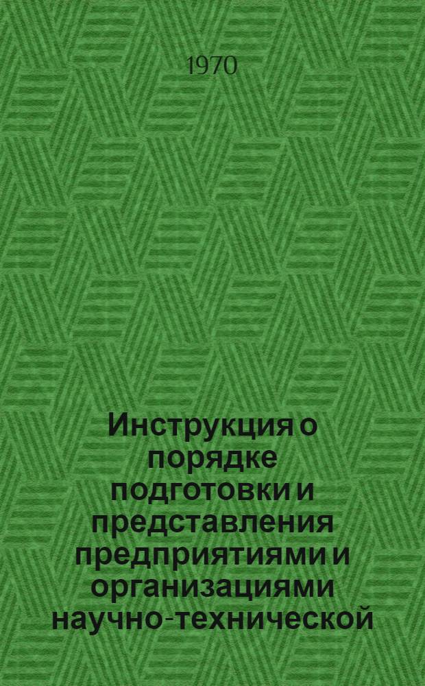 Инструкция о порядке подготовки и представления предприятиями и организациями научно-технической, производственной и экономической информация в центральные органы научно-технической информации : Утв. постановлением Гос. ком. Совета Министров СССР по науке и технике от 8 авг. 1967 г. № 293