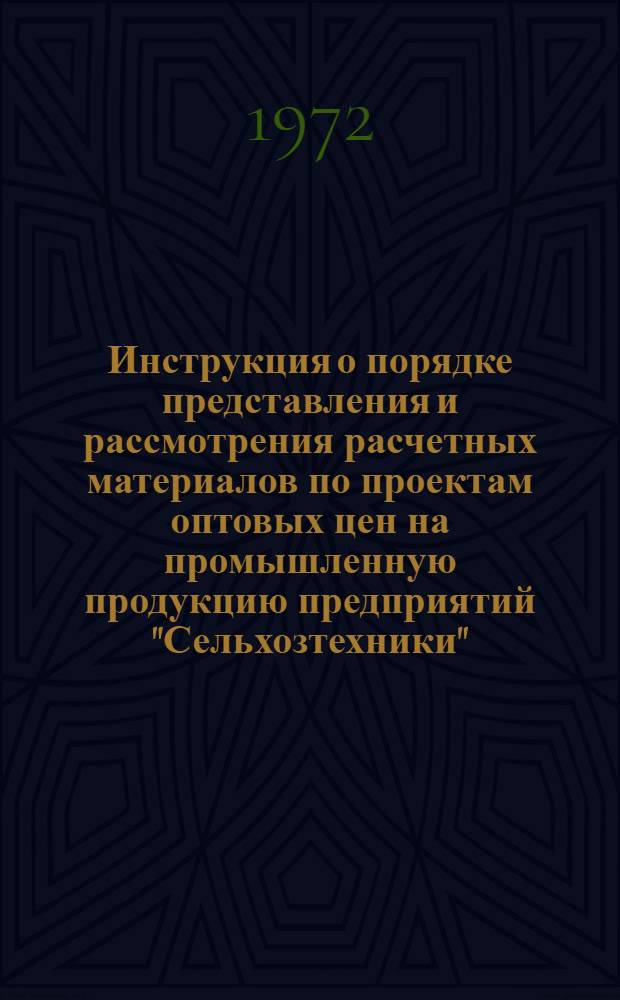 Инструкция о порядке представления и рассмотрения расчетных материалов по проектам оптовых цен на промышленную продукцию предприятий "Сельхозтехники" : Утв. 9/VI 1972 г