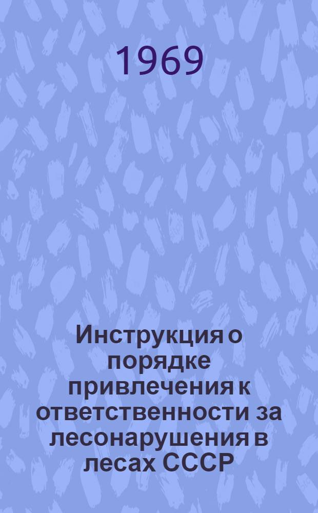 Инструкция о порядке привлечения к ответственности за лесонарушения в лесах СССР : Утв. 26/III 1969 г