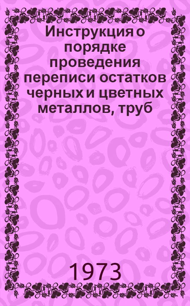 Инструкция о порядке проведения переписи остатков черных и цветных металлов, труб, металлических и кабельных изделий, кокса, строительных и лесных материалов, резинотехнических изделий, химикатов и нефтепродуктов по состоянию на 1 января 1974 года
