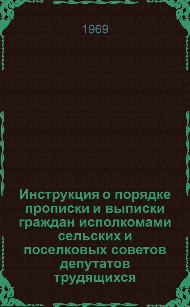 Инструкция о порядке прописки и выписки граждан исполкомами сельских и поселковых советов депутатов трудящихся; Памятка по вопросу документирования паспортами граждан, проживающих в поселках городского типа и в сельских населенных пунктах