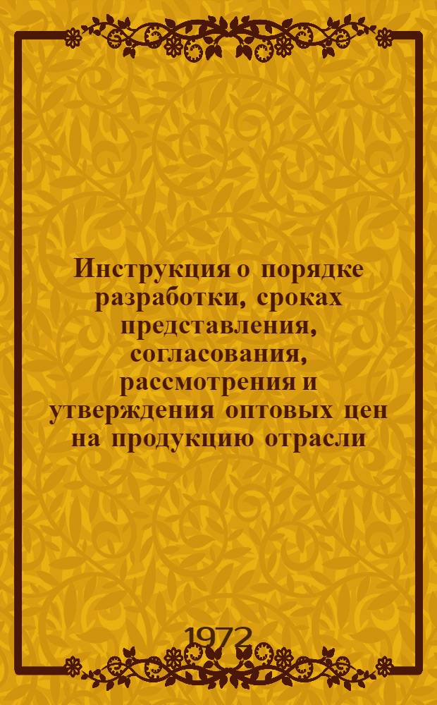 Инструкция о порядке разработки, сроках представления, согласования, рассмотрения и утверждения оптовых цен на продукцию отрасли : Проект : 1 ред