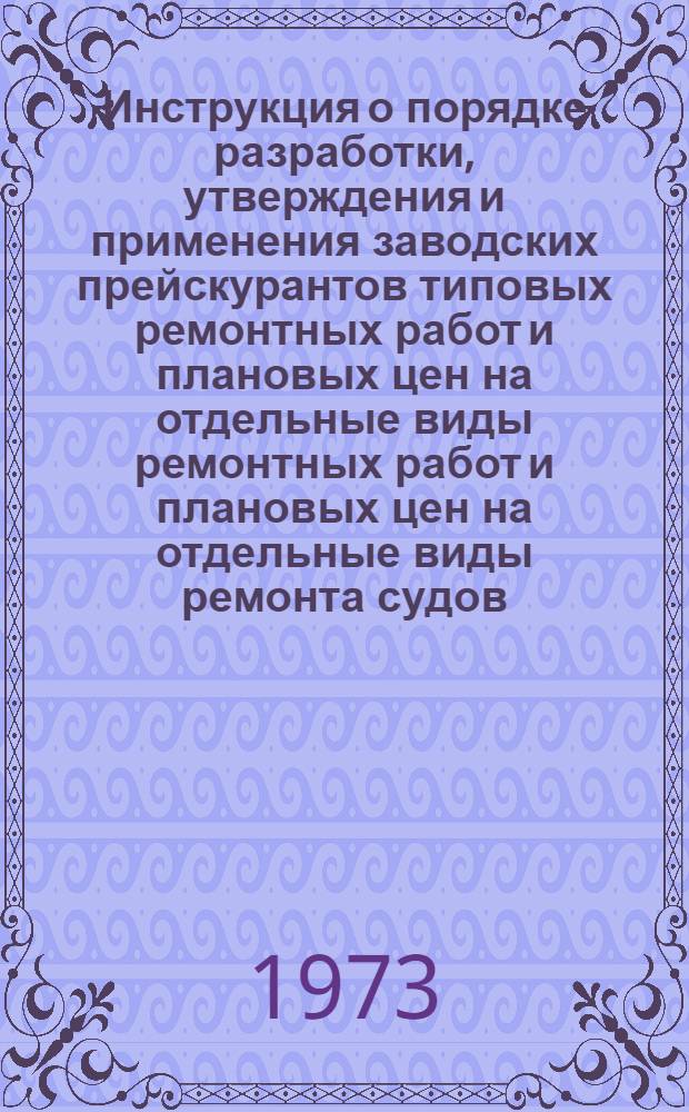 Инструкция о порядке разработки, утверждения и применения заводских прейскурантов типовых ремонтных работ и плановых цен на отдельные виды ремонтных работ и плановых цен на отдельные виды ремонта судов : Утв. ММФ 13/IV 1973 г