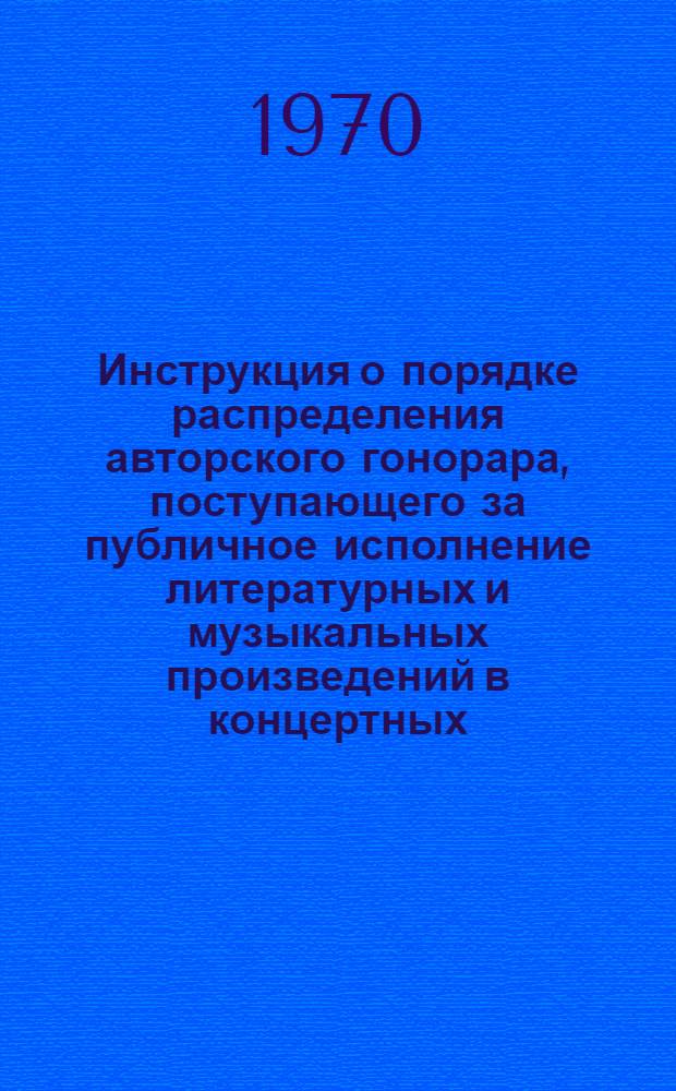 Инструкция о порядке распределения авторского гонорара, поступающего за публичное исполнение литературных и музыкальных произведений в концертных, танцевальных, цирковых и других сборных программах. [26/XI 1969 г.]
