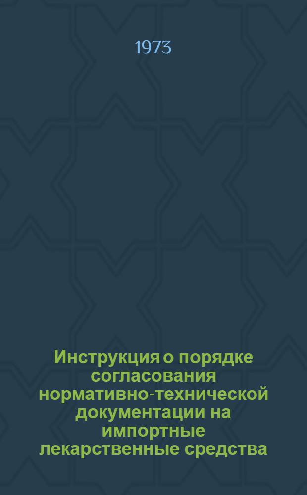 Инструкция о порядке согласования нормативно-технической документации на импортные лекарственные средства : Утв. 21/IV 1973 г.