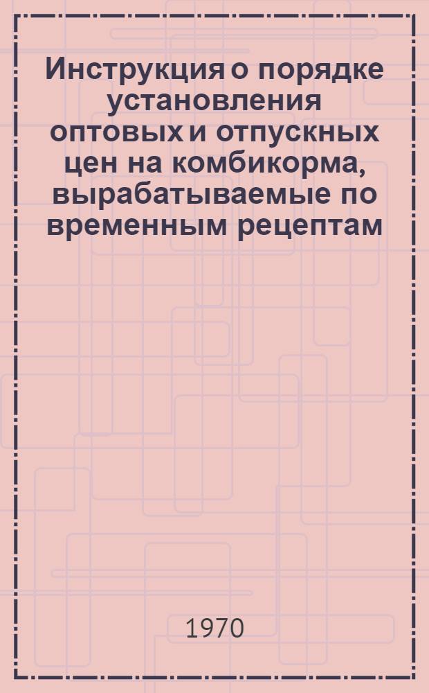 Инструкция о порядке установления оптовых и отпускных цен на комбикорма, вырабатываемые по временным рецептам