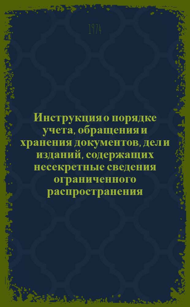Инструкция о порядке учета, обращения и хранения документов, дел и изданий, содержащих несекретные сведения ограниченного распространения : Утв. Гл. арх. упр. при Совете Министров СССР 23/VIII 1973 г.