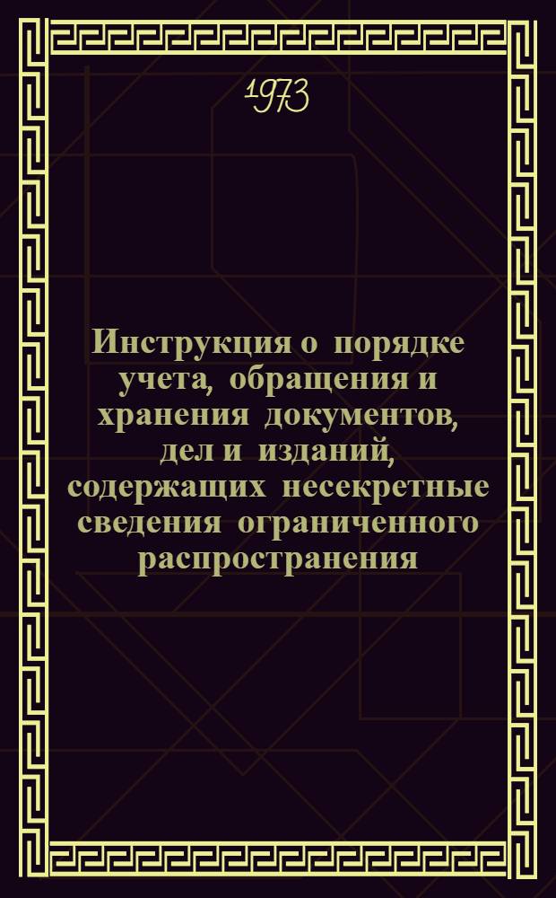 Инструкция о порядке учета, обращения и хранения документов, дел и изданий, содержащих несекретные сведения ограниченного распространения : Утв. Гл. арх. упр. при Совете Министров СССР 23.08.73