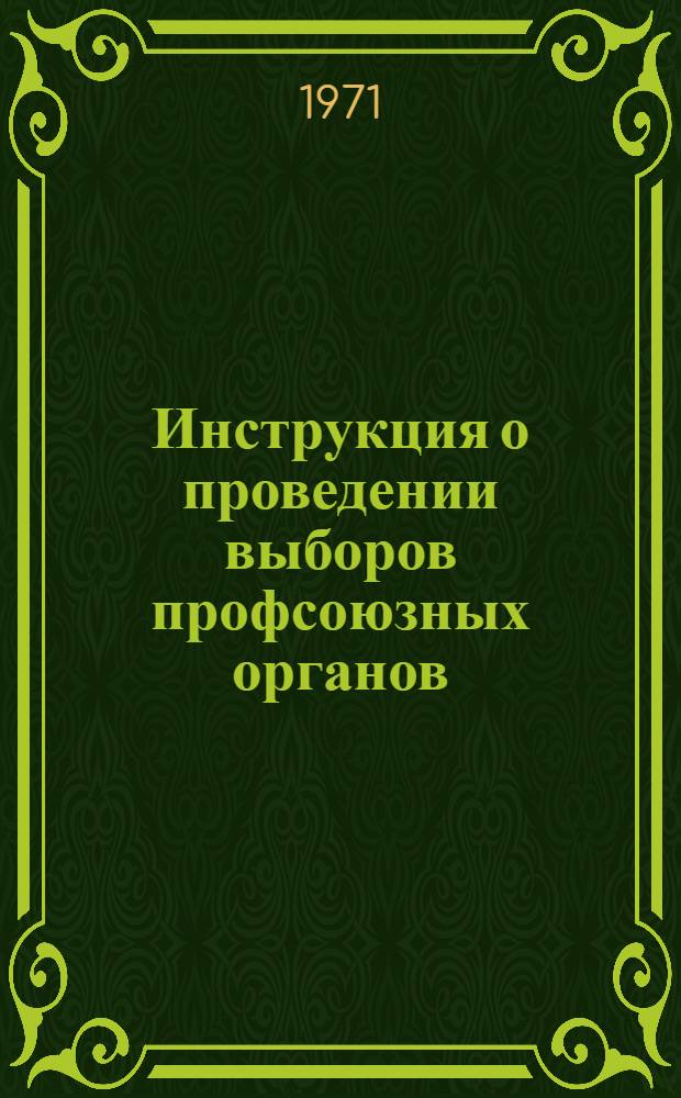 Инструкция о проведении выборов профсоюзных органов : (Утв. Президиумом ВЦСПС 17 янв. 1964 г., частичные изм. внесены 5 июля 1968 г.)