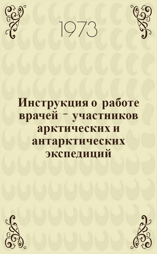 Инструкция о работе врачей - участников арктических и антарктических экспедиций : Утв. 6/XII 1972 г.