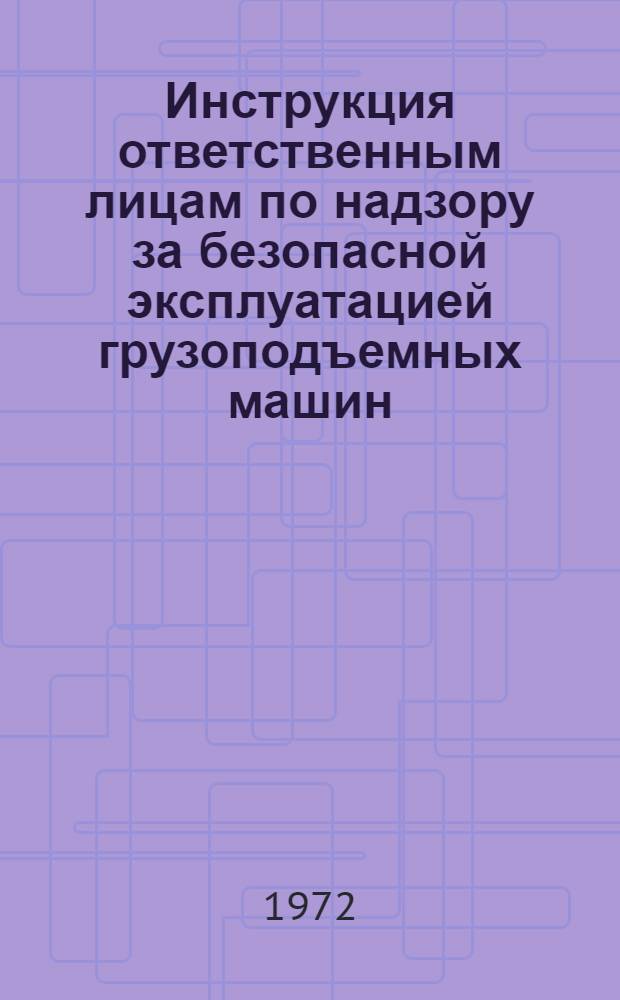 Инструкция ответственным лицам по надзору за безопасной эксплуатацией грузоподъемных машин. ВСН 66.06-71 : Утв. 10/1 1972