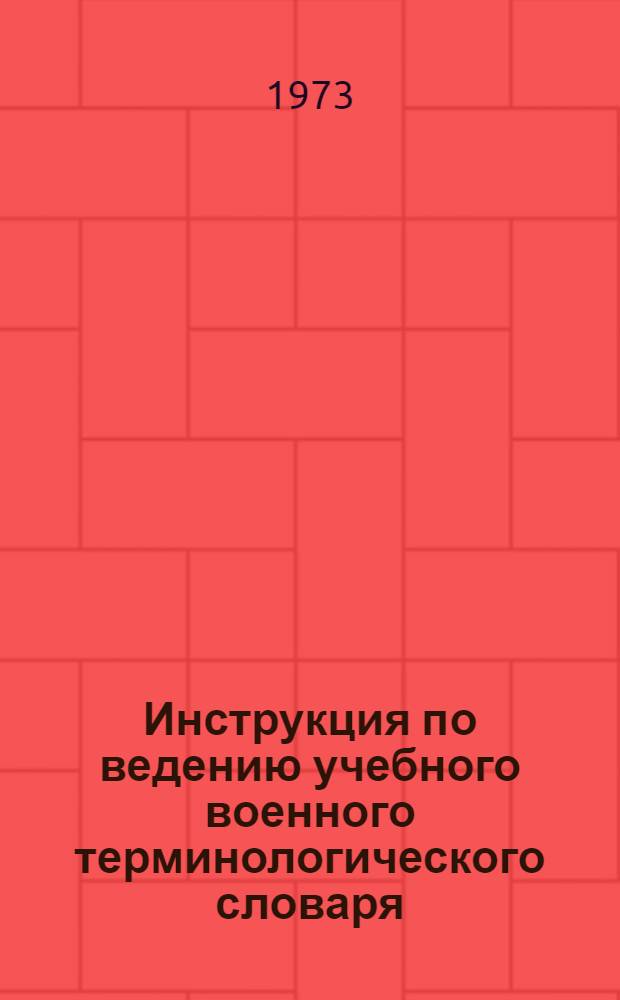 Инструкция по ведению учебного военного терминологического словаря : Утв. 26/IX 1973 г