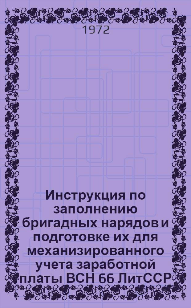 Инструкция по заполнению бригадных нарядов и подготовке их для механизированного учета заработной платы ВСН 66 ЛитССР/81-72 : Взамен ВСН21-81-68 : Срок введ. 1 окт. 1972 г.