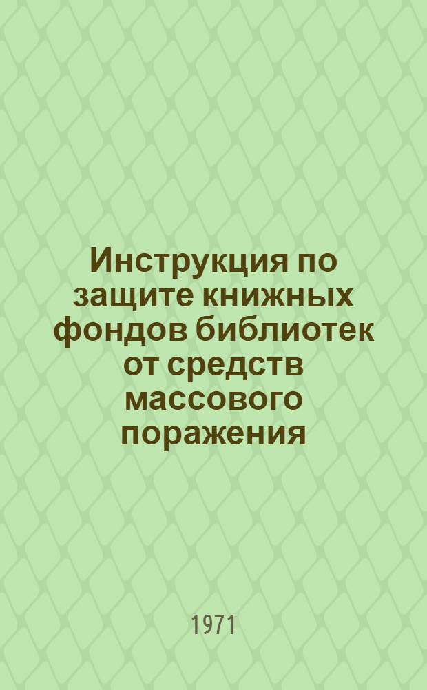 Инструкция по защите книжных фондов библиотек от средств массового поражения : Утв. 30/XII 1970 г