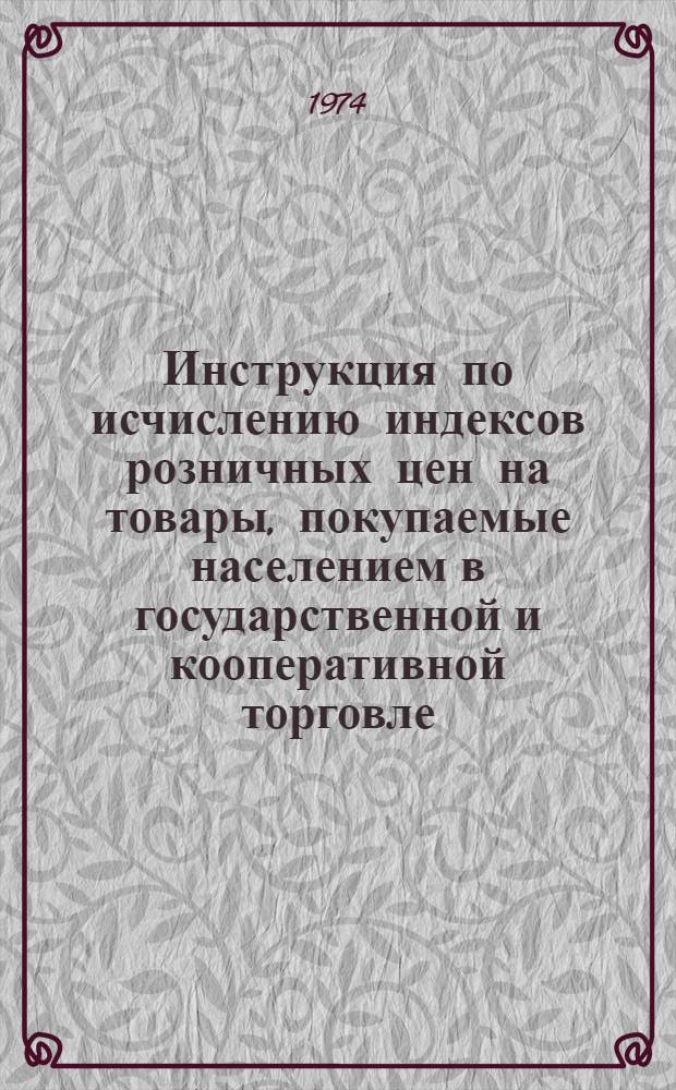 Инструкция по исчислению индексов розничных цен на товары, покупаемые населением в государственной и кооперативной торговле : Утв. 20/IX 1974 г