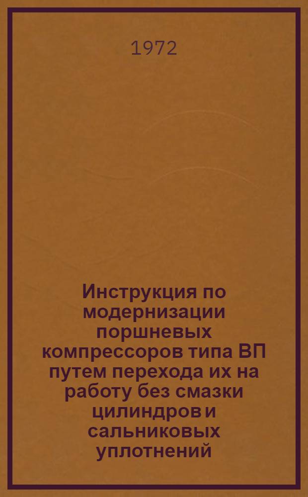 Инструкция по модернизации поршневых компрессоров типа ВП путем перехода их на работу без смазки цилиндров и сальниковых уплотнений : Утв. 14/VI 1972 г