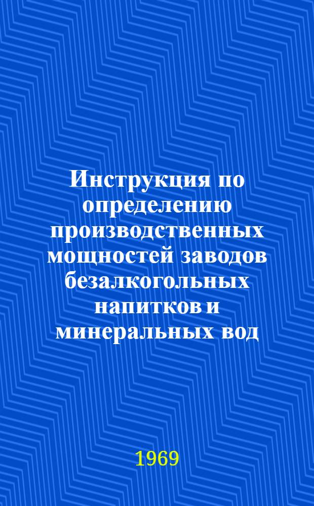 Инструкция по определению производственных мощностей заводов безалкогольных напитков и минеральных вод : Утв. М-вом пищ. пром-сти СССР 09.10.69