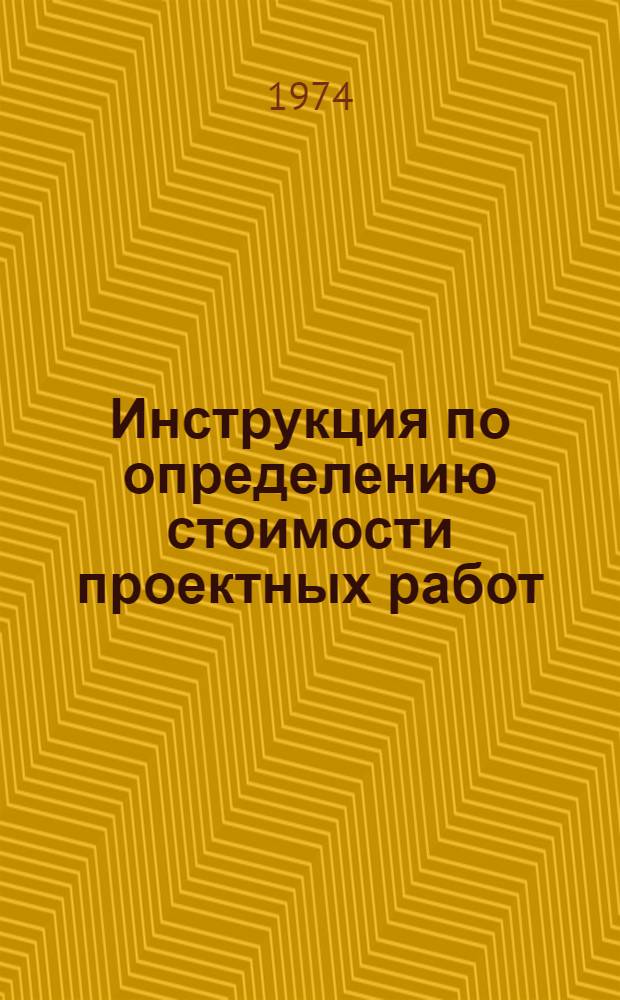 Инструкция по определению стоимости проектных работ (форма № 3п) и порядку отчета по таким работам на 1974 год : Утв. 25/VII. 1974 г.