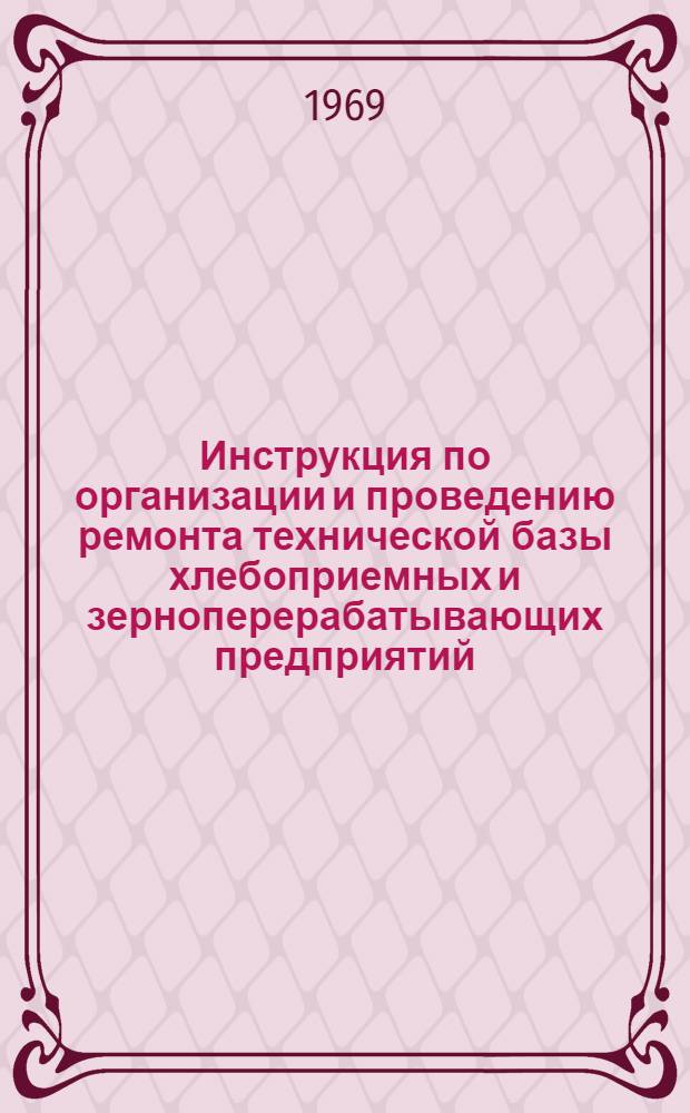Инструкция по организации и проведению ремонта технической базы хлебоприемных и зерноперерабатывающих предприятий : (Проект)