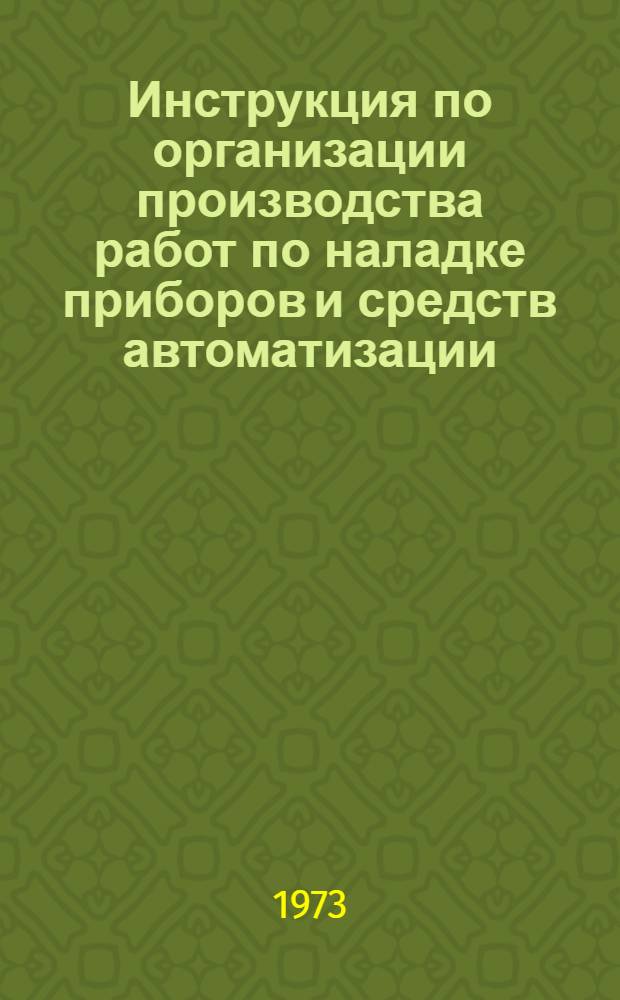 Инструкция по организации производства работ по наладке приборов и средств автоматизации : РМ5-63-73 : Срок введ. с 1 сент. 1973 г