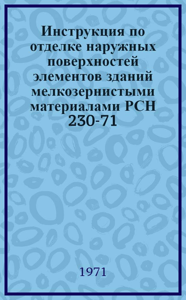 Инструкция по отделке наружных поверхностей элементов зданий мелкозернистыми материалами РСН 230-71 : Срок введ. 15 окт. 1971 г.