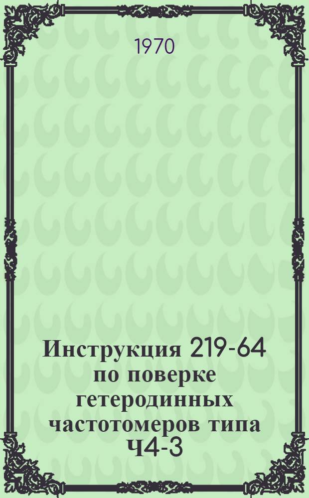 Инструкция 219-64 по поверке гетеродинных частотомеров типа Ч4-3 (ВВТ-Д)