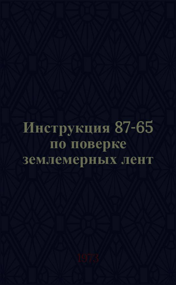 Инструкция 87-65 по поверке землемерных лент : Введ. в действие с 1 июля 1965 г