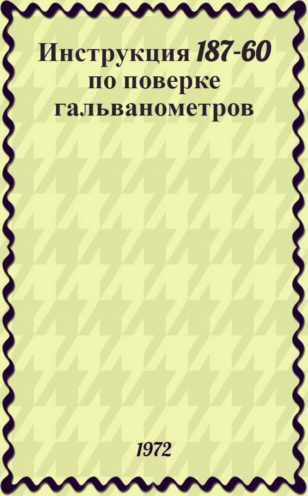 Инструкция 187-60 по поверке гальванометров : Взамен 187-54 : Введ. в действие 1 ноября 1960 г