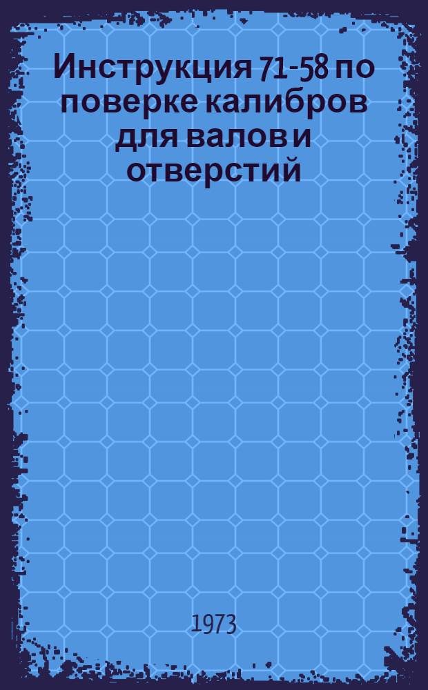 Инструкция 71-58 по поверке калибров для валов и отверстий : Введ. в действие с 1 мая 1959 г