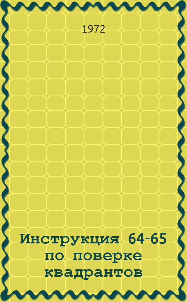 Инструкция 64-65 по поверке квадрантов : Взамен 52-41 : Введ. в действие 1 сент. 1956 г