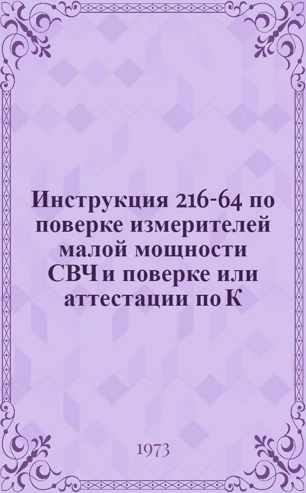 Инструкция 216-64 по поверке измерителей малой мощности СВЧ и поверке или аттестации по К.П.Д. термисторных и болометрических головок, применяющихся в диапазоне частот от 1000 до 40000 МГц : Взамен инструкций 216-57, 217-57 и 221-57 : Введ. в действие 1 янв. 1965 г