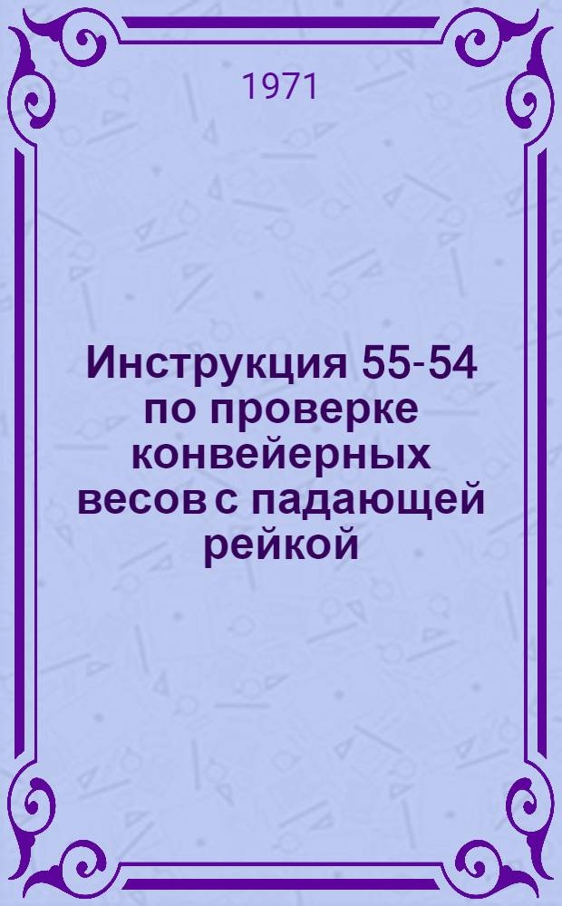 Инструкция 55-54 по проверке конвейерных весов с падающей рейкой : Введена в действие 1 сент. 1954 г